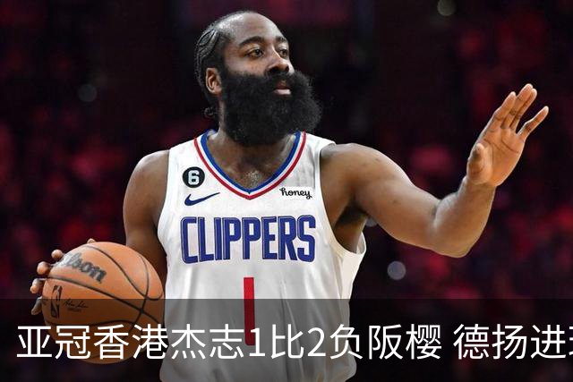 亚冠香港杰志1比2负阪樱 德扬进球独尊亚冠射手王
