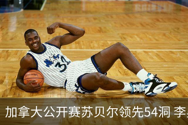 加拿大公开赛苏贝尔领先54洞 李昊桐79杆大滑坡